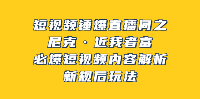 【副业项目3934期】短视频锤爆直播间之：尼克·近我者富，必爆短视频内容解析，新规后玩法-千图副业网