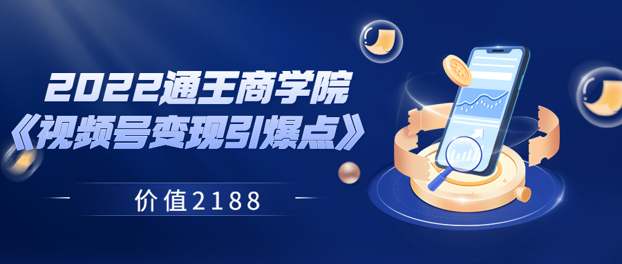 【副业项目3939期】2022通王商学院《视频号变现引爆点》-千图副业网