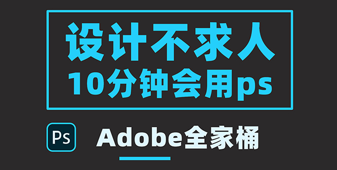 【副业项目3950期】零基础10分钟精通PS技术，即学即用（附：Adobe全家桶）-千图副业网