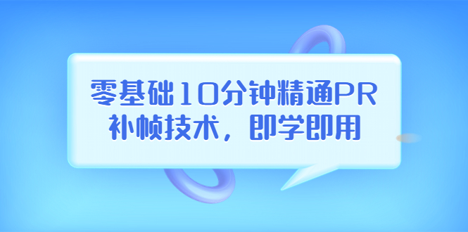 【副业项目3961期】零基础10分钟精通PR补帧技术，即学即用 编辑视频上传至抖音，高概率上热门-千图副业网