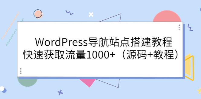 【副业项目3963期】WordPress导航站点搭建教程，快速获取流量1000+（源码+教程）-千图副业网