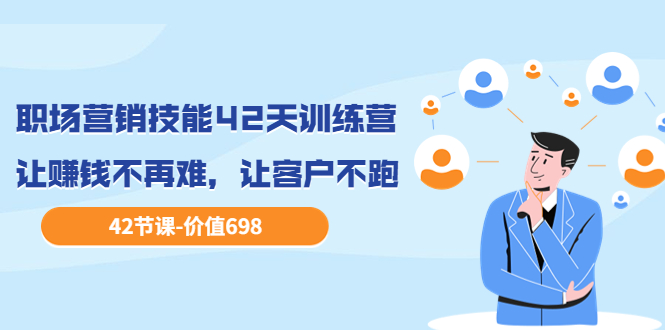 【副业项目3973期】职场营销技能42天训练营，让赚钱不再难，让客户不跑，业绩翻翻（价值698）-千图副业网