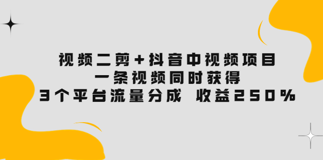 【副业项目3977期】视频二剪+抖音中视频项目：一条视频获得3个平台流量分成 收益250% 价值4980-千图副业网