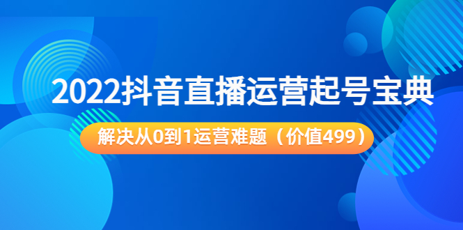 【副业项目3983期】2022抖音直播运营起号宝典：解决从0到1运营难题-千图副业网