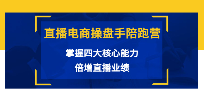 【副业项目3984期】直播电商操盘手陪跑营：掌握四大核心能力，倍增直播业绩-千图副业网