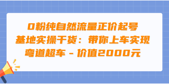 【副业项目3999期】0粉纯自然流量正价起号基地实操干货：带你上车实现弯道超车-千图副业网