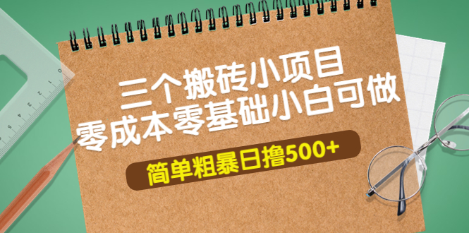 【副业项目4038期】三个搬砖小项目，零成本零基础小白简单粗暴轻松日赚钱500+-千图副业网