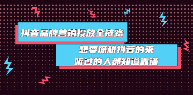 【副业项目4041期】抖音品牌营销投放全链路：想要深耕抖音的来，听过的人都知道靠谱-千图副业网