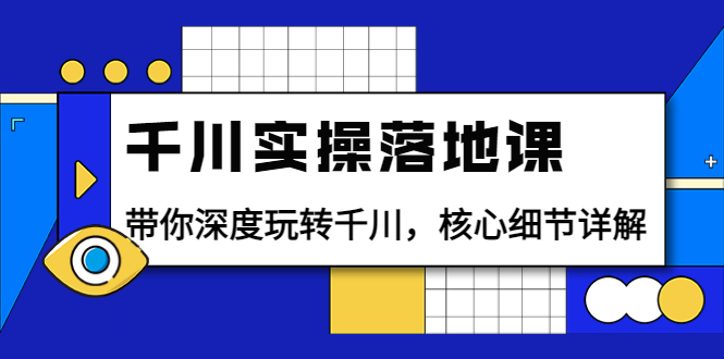 【副业项目4042期】千川实操落地课：带你深度玩转千川，千川投放核心细节详解-千图副业网