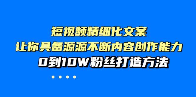 【副业项目4044期】短视频精细化文案，让你具备源源不断内容创作能力，0到10W粉丝打造方法-千图副业网