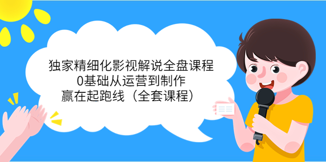 【副业项目4051期】独家精细化影视解说全盘课程，0基础从运营到制作，赢在起跑线（全套课程）-千图副业网