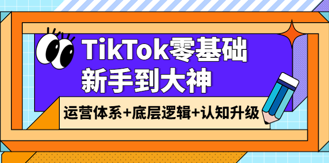 【副业项目4070期】TikTok零基础新手到大神：运营体系+底层逻辑+认知升级（9节系列课）-千图副业网