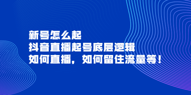 【副业项目4081期】抖音直播起号底层逻辑：新号怎么起，如何直播，如何留住流量等-千图副业网