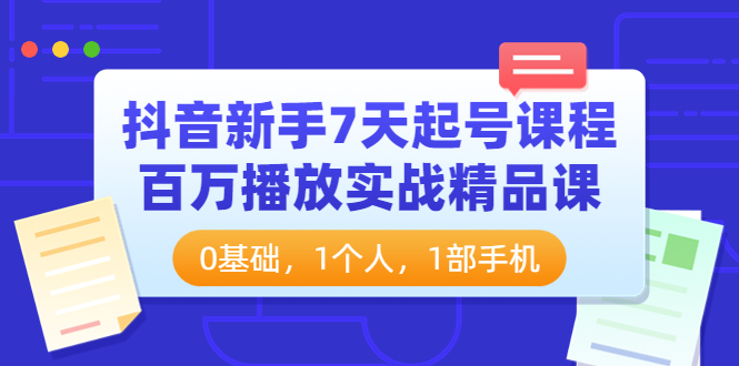 【副业项目4097期】抖音新手7天起号课程：百万播放实战精品课，0基础，1个人，1部手机-千图副业网