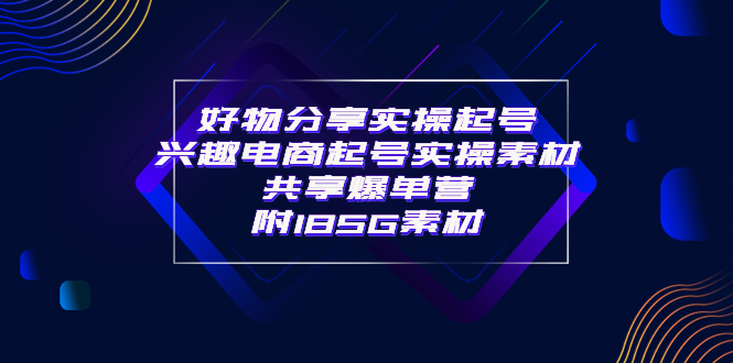 【副业项目4103期】某收费培训·好物分享实操起号， 兴趣电商起号实操素材共享爆单营（185G素材)-千图副业网