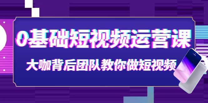 【副业项目4127期】0基础短视频运营课：大咖背后团队教你如何做好短视频-千图副业网