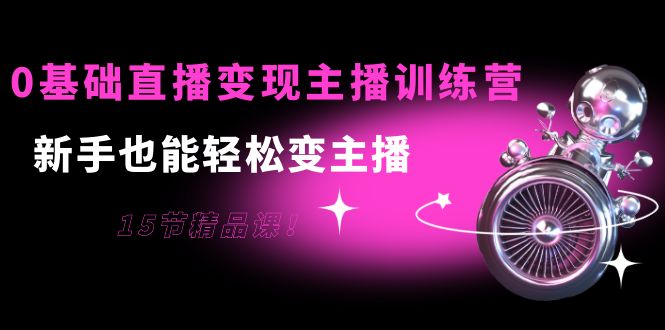 【副业项目4139期】0基础直播变现主播训练营：新手也能轻松变主播-千图副业网