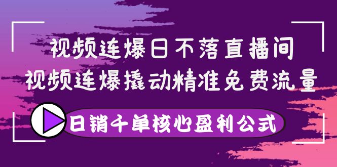 【副业项目4149期】视频连爆日不落直播间，视频连爆撬动精准免费流量，日销千单核心盈利公式-千图副业网