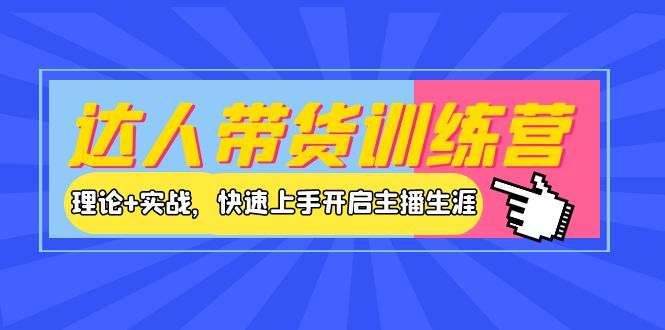 【副业项目4164期】达人带货训练营，理论+实战，快速上手开启主播生涯-千图副业网