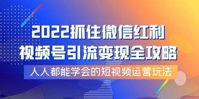 【副业项目4178期】2022抓住微信红利，视频号引流变现全攻略，人人都能学会的短视频运营玩法-千图副业网