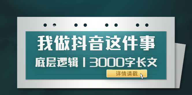 【副业项目4191期】我做抖音这件事（3）底层逻辑丨3000字长文（付费文章）-千图副业网