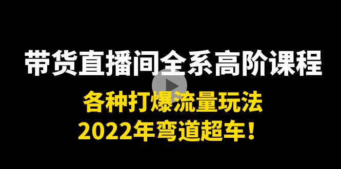 【副业项目4200期】带货直播间全系高阶课程：各种打爆流量玩法，2022年弯道超车-千图副业网