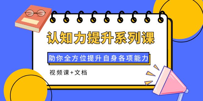 【副业项目4222期】认知力提升系列课：助你全方位提升自身各项能力（视频课+文档）-千图副业网