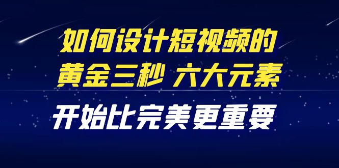 【副业项目4420期】教你如何设计短视频的黄金三秒，六大元素，开始比完美更重要（27节课）-千图副业网