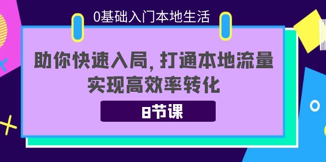 【副业项目4237期】0基础入门本地生活：助你快速入局，8节课带你打通本地流量，实现高效率转化-千图副业网