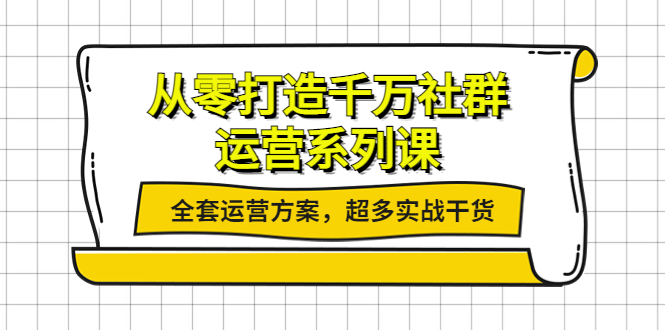 【副业项目4249期】从零打造千万社群-运营系列课：全套运营方案，超多实战干货-千图副业网