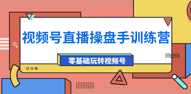 【副业项目4250期】外面收费700的视频号直播操盘手训练营：零基础玩转视频号（10节课）-千图副业网