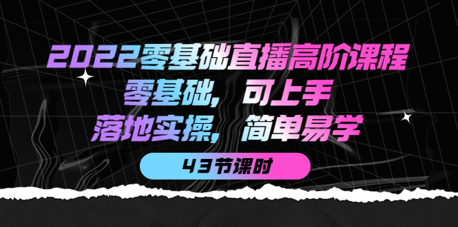 【副业项目4255期】2022零基础直播高阶课程：零基础，可上手，落地实操，简单易学（43节课）-千图副业网