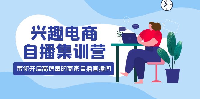 【副业项目4259期】兴趣电商自播集训营：三大核心能力 12种玩法 提高销量，核心落地实操！-千图副业网