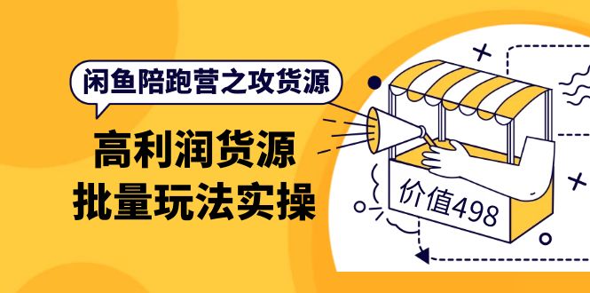 【副业项目4261期】闲鱼陪跑营之攻货源：高利润货源批量玩法，月入过万实操-千图副业网