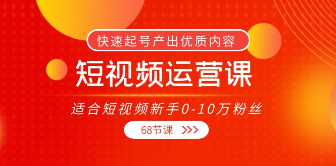 【副业项目4287期】短视频运营课：适合短视频新手0-10万粉丝，快速起号产出优质内容（68节课）-千图副业网