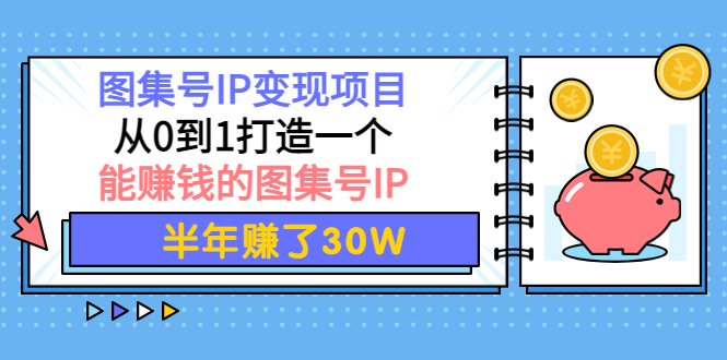 【副业项目4292期】图集号IP变现项目：从0到1打造一个能赚钱的图集号IP 半年赚了30W-千图副业网