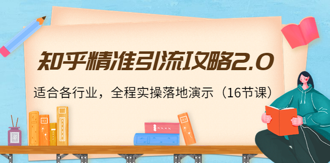 【副业项目4301期】知乎精准引流攻略2.0，适合各行业，全程实操落地演示（16节课）-千图副业网