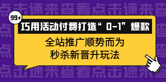 【副业项目4317期】巧用活动付费打造“0-1”爆款，全站推广顺势而为，秒杀新晋升玩法-千图副业网