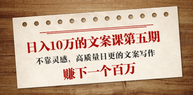 【副业项目4322期】日入10万的文案课第五期， 不靠灵感，高质量日更的文案写作，赚下一个百万-千图副业网