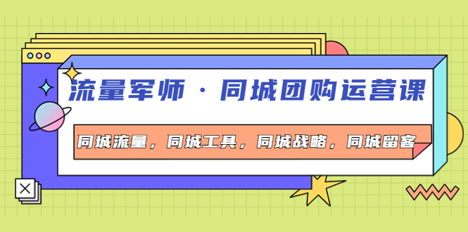 【副业项目4329期】流量军师·同城团购运营课，同城流量，同城工具，同城战略，同城留客-千图副业网