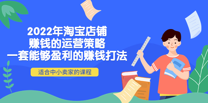 【副业项目4349期】2022年淘宝店铺赚钱的运营策略：一套能够盈利的赚钱打法，适合中小卖家-千图副业网