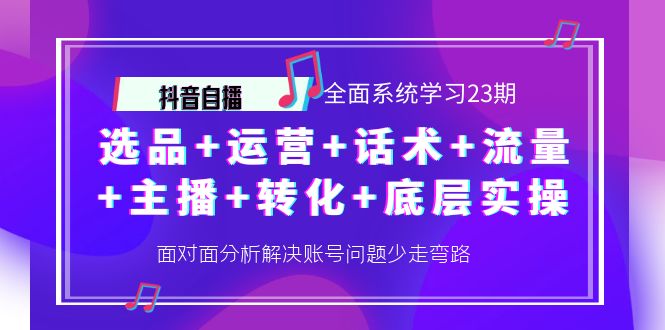 【副业项目4359期】抖音自播 全面系统学习23期：选品+运营+话术+流量+主播+转化+底层实操-千图副业网