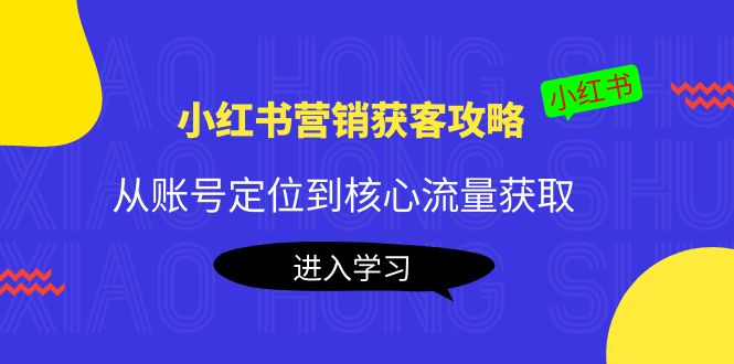 【副业项目4361期】小红书营销获客攻略：从账号定位到核心流量获取，爆款笔记打造-千图副业网