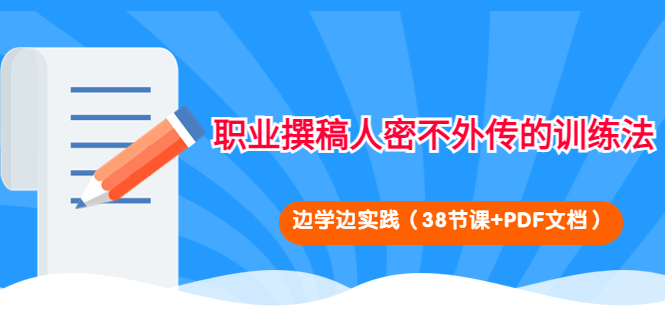 【副业项目4385期】职业撰稿人密不外传的训练法：边学边实践（38节课+PDF文档）-千图副业网