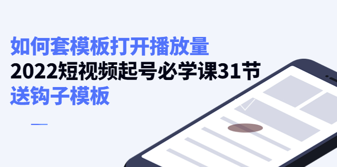 【副业项目4388期】如何套模板打开播放量：2022短视频起号必学课31节，送钩子模板-千图副业网