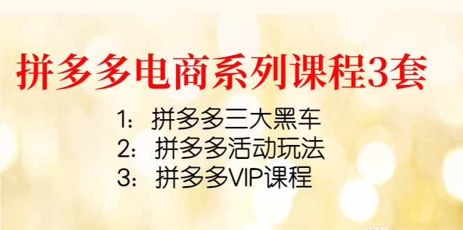 【副业项目4392期】拼多多电商系列课程3套：拼多多三大黑车+拼多多活动玩法+拼多多VIP课程-千图副业网