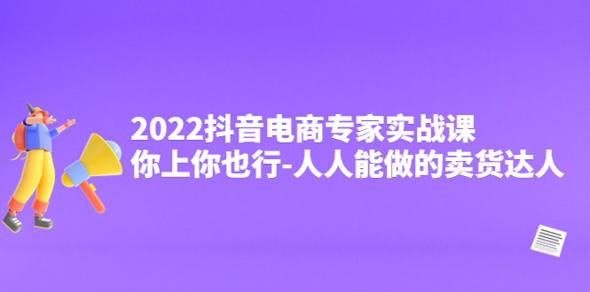 【副业项目4408期】2022抖音电商专家实战课，你上你也行-人人能做的卖货达人-千图副业网