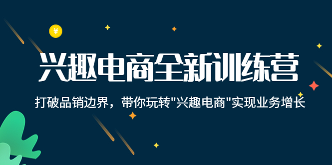 【副业项目4409期】兴趣电商全新训练营：打破品销边界，带你玩转“兴趣电商“实现业务增长-千图副业网