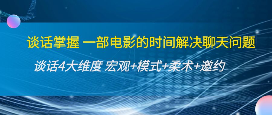 【副业项目4424期】谈话掌握一部电影的时间解决聊天问题：谈话四大维度:宏观+模式+柔术+邀约-千图副业网