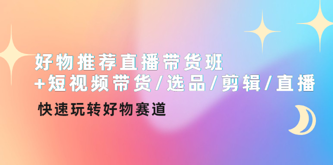 【副业项目4432期】好物推荐直播带货班：短视频带货/选品/剪辑/直播，快速玩转好物赛道-千图副业网